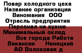 Повар холодного цеха › Название организации ­ Виномания, ООО › Отрасль предприятия ­ Персонал на кухню › Минимальный оклад ­ 40 000 - Все города Работа » Вакансии   . Ненецкий АО,Волоковая д.